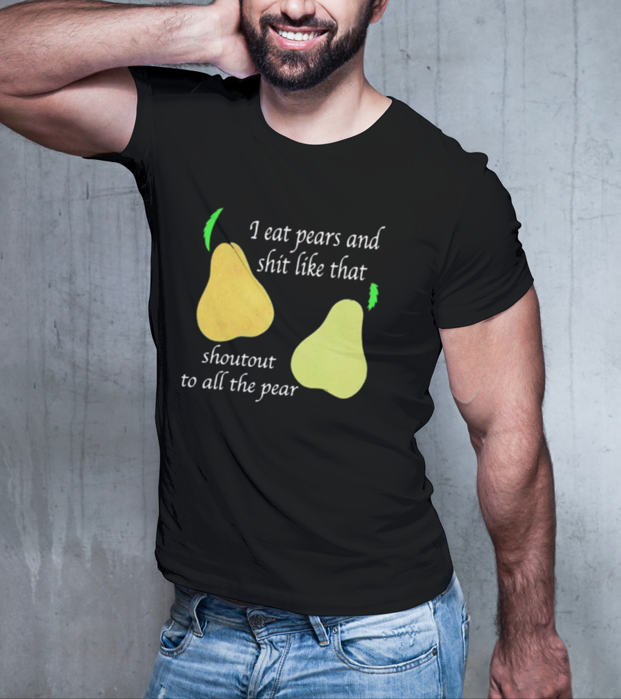 I Eat Pears And Shit Like That Shoutout To All The Pear T-Shirt