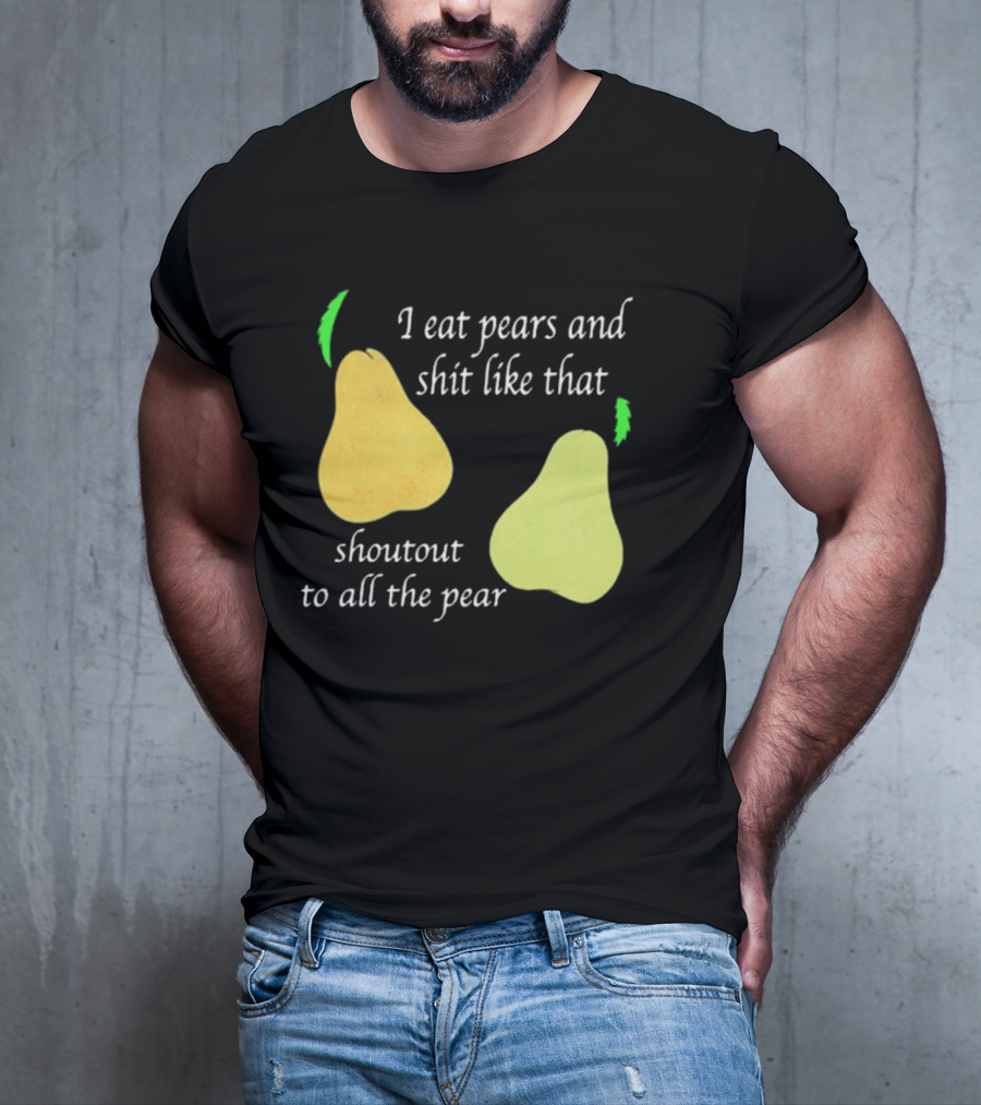 I Eat Pears And Shit Like That Shoutout To All The Pear T-Shirt