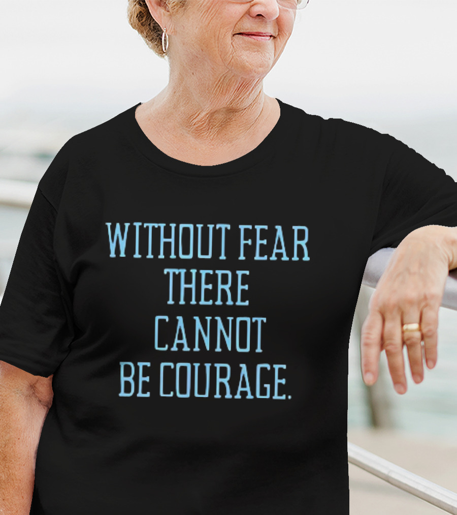 Without Fear There Cannot Be Courage T-Shirt