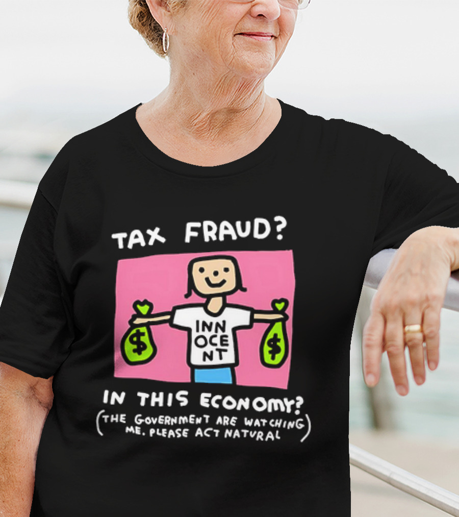 Tax Fraud In This Economy The Government Are Watching Me Please Act Natural Innocent T-Shirt