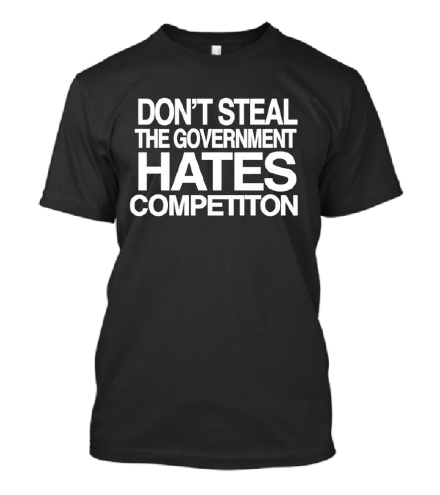 Don’t Steal The Government Hates Competition T-Shirt