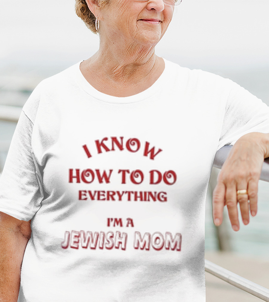 I Know How To Do Everything I'm A Jewish Mom T-Shirt