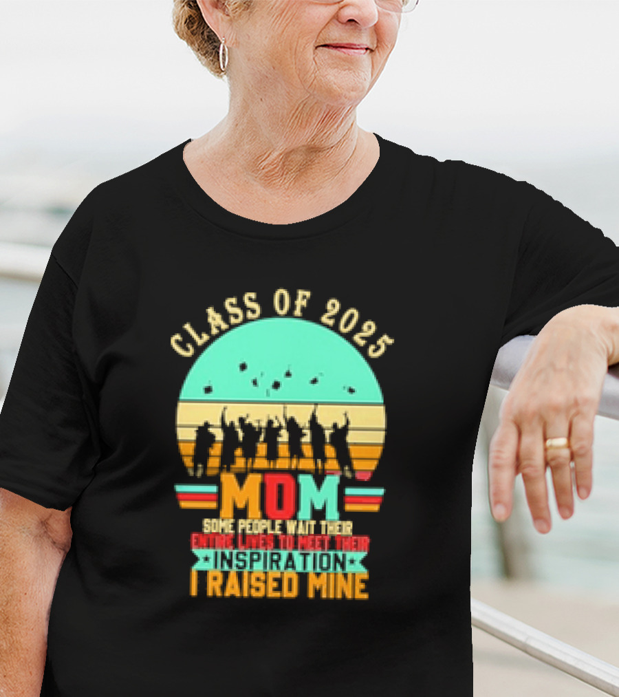 Class Of 2025 Senior Mom I Raised My Inspiration T-Shirt