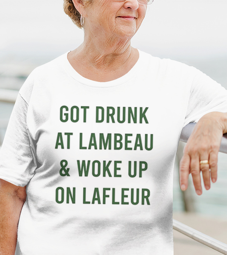 Got Drunk At Lambeau And Woke Up On Lafleur Packers Fan Humor T-Shirt