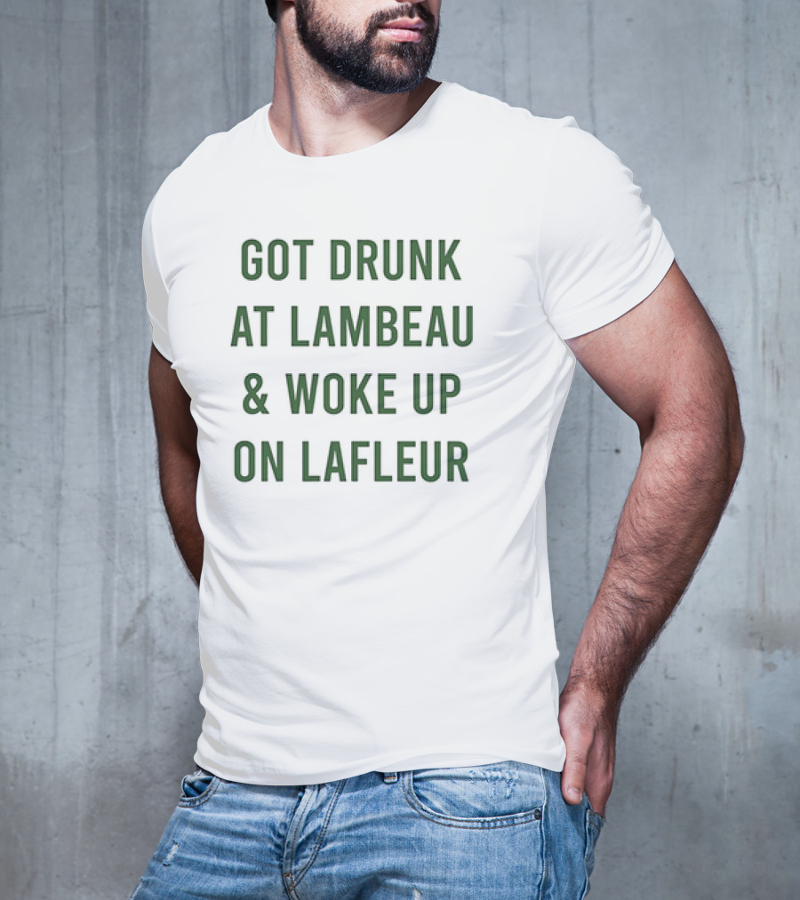 Got Drunk At Lambeau And Woke Up On Lafleur Packers Fan Humor T-Shirt
