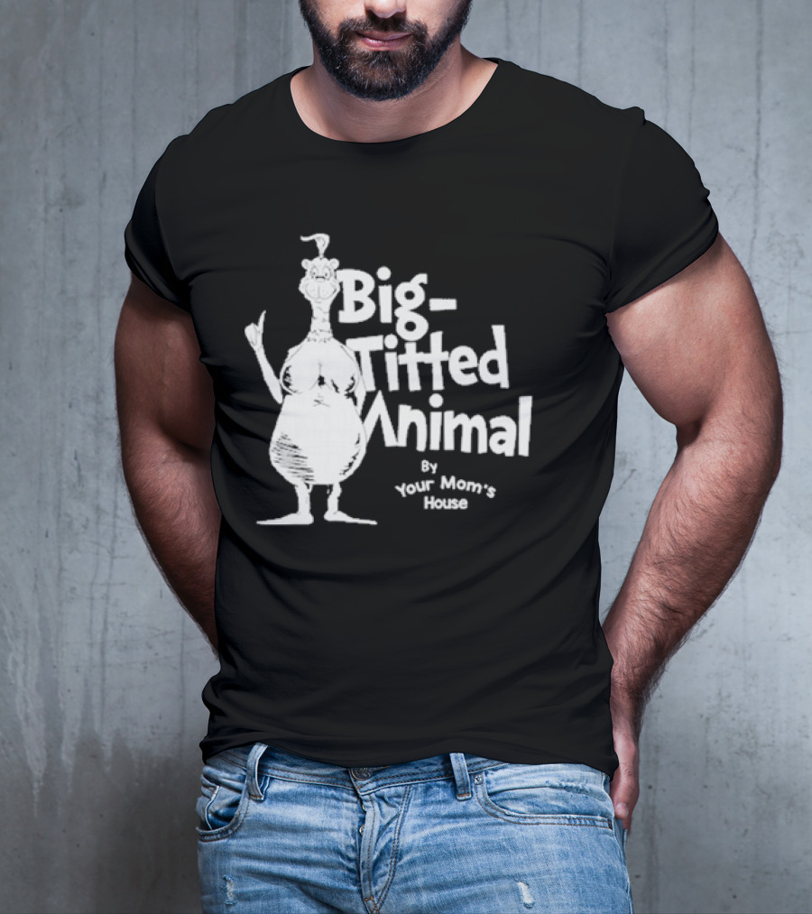 Big-Titted Animal By Your Mom's House T-Shirt