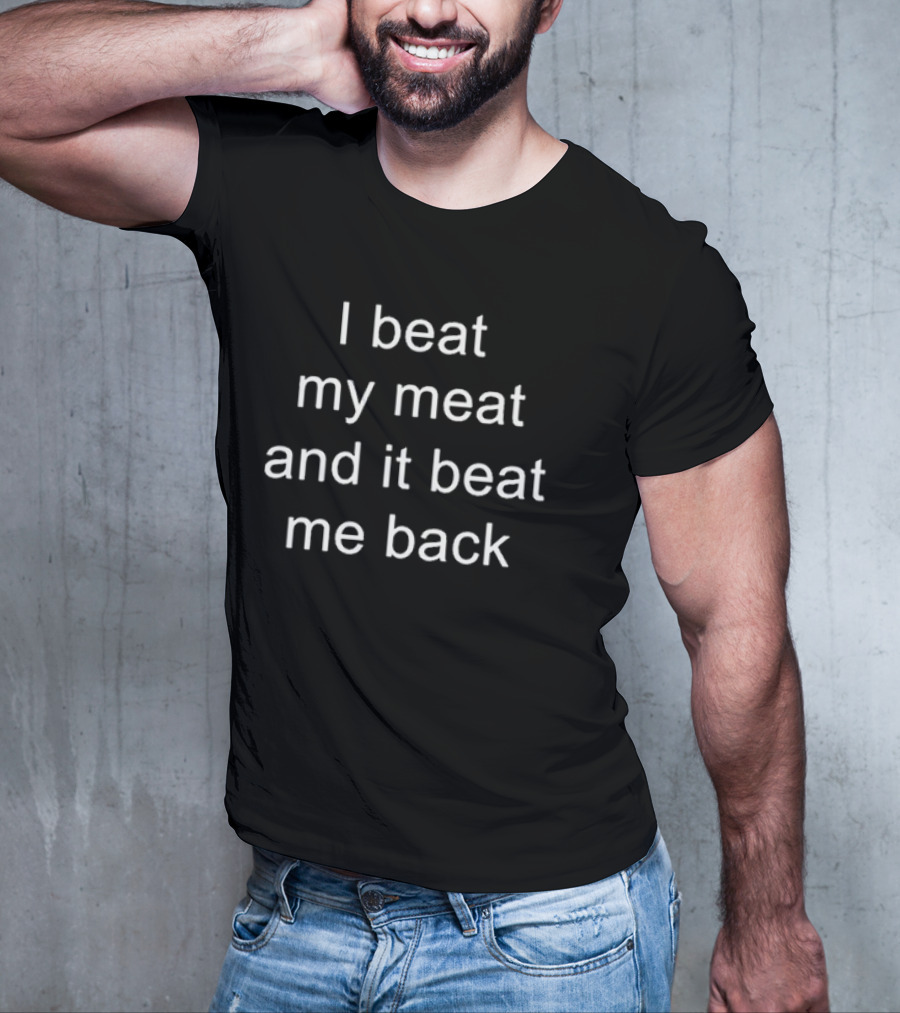 I Beat My Meat And It Beat Me Back T-Shirt