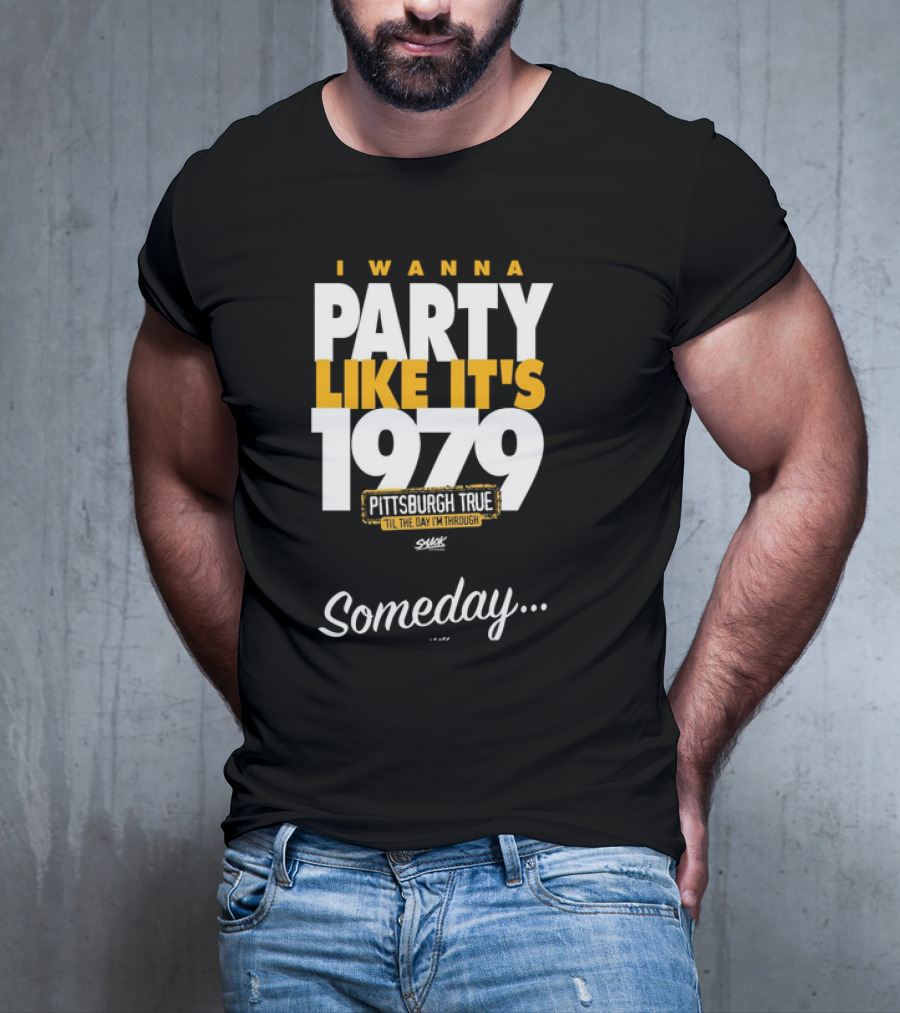 Pittsburgh True I Wanna Party Like It's 1979 Someday T-Shirt