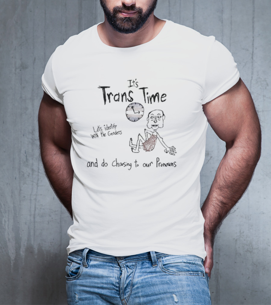 It's Trans Time Let's Identify With The Genders And Do Chasing To Our Pronouns T-Shirt