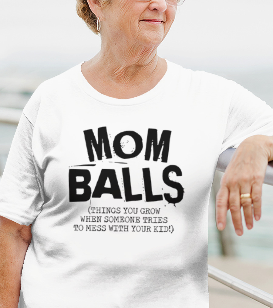Mom Balls Things You Grow When Someone Tries To Mess With Your Kid T-Shirt