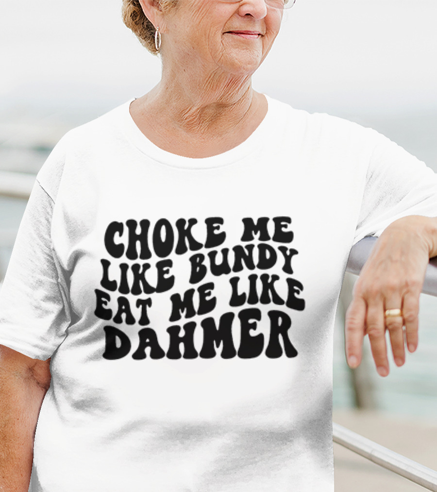Choke Me Like Bundy Eat Me Like Dahmer T-Shirt
