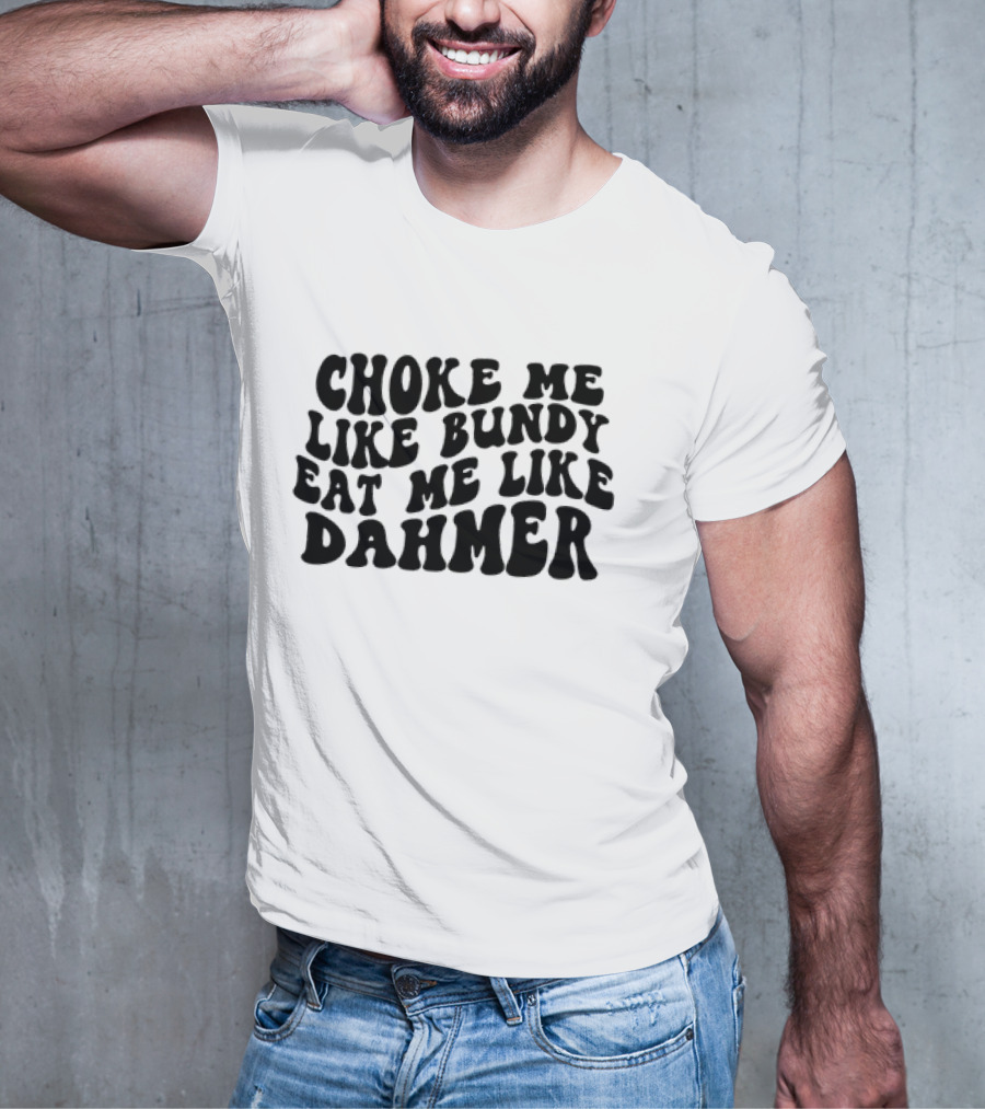 Choke Me Like Bundy Eat Me Like Dahmer T-Shirt