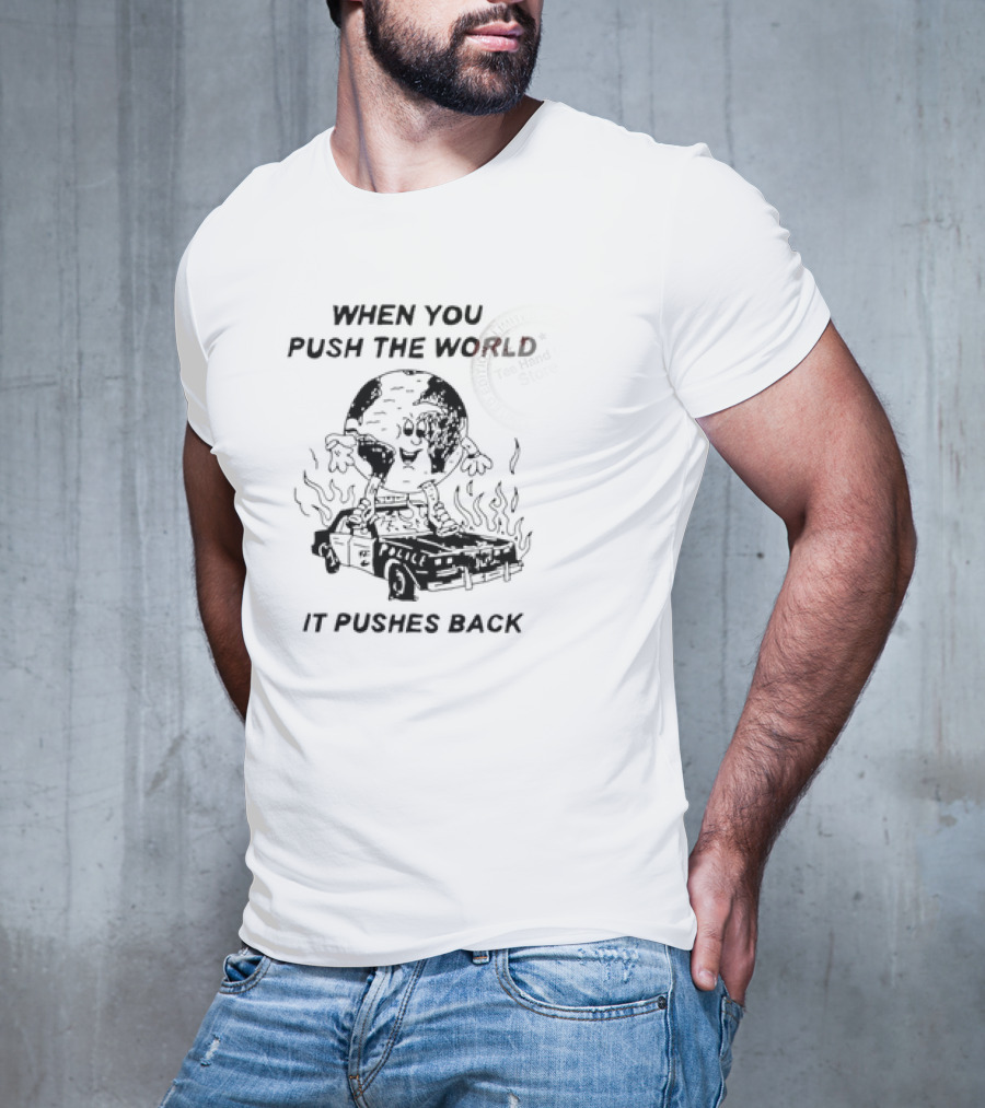 WHEN YOU PUSH THE WORLD IT PUSHES BACK Vintage Cartoon Earth Image Standing On Flaming Police Car T-Shirt