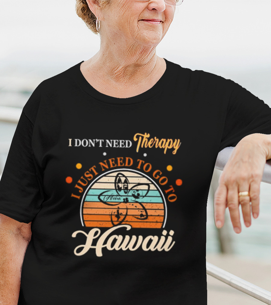 I Don't Need Therapy I Just Need To Go To Hawaii Vintage Retro Flower T-Shirt