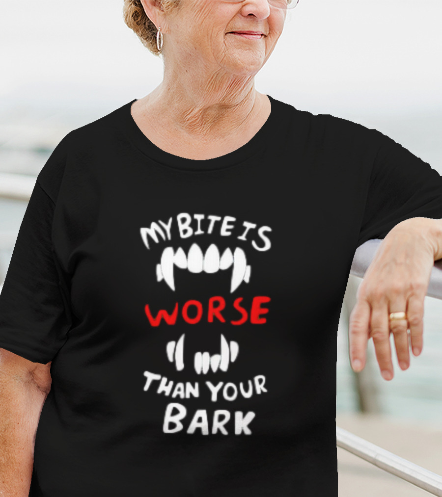 My Bite Is Worse Than Your Bark T-Shirt