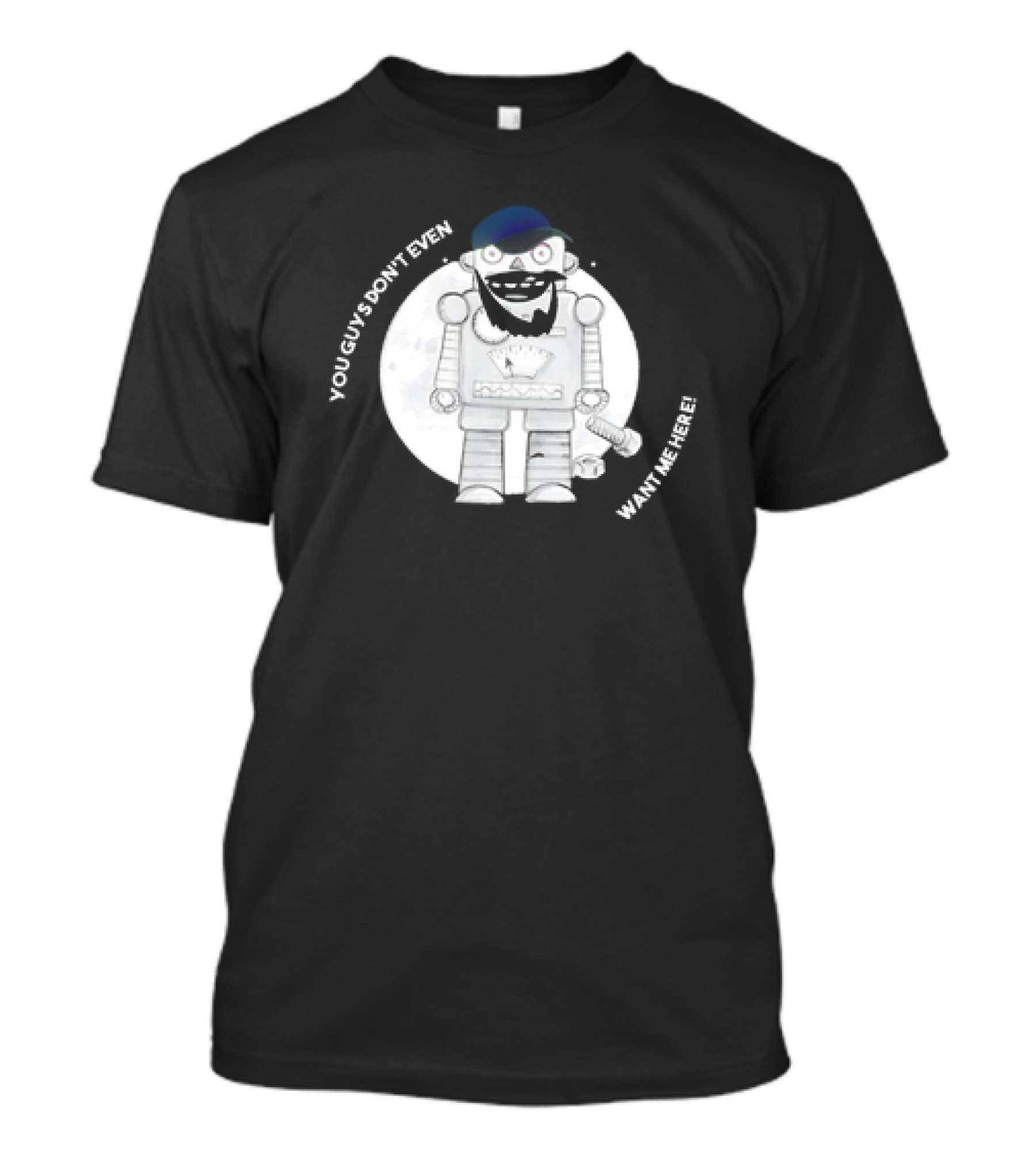 You Guys Don’t Even Want Me Here Robot With Baseball Cap And Beard T-Shirt
