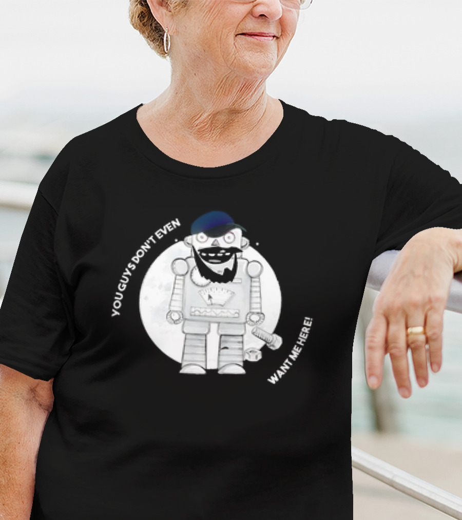 You Guys Don’t Even Want Me Here Robot With Baseball Cap And Beard T-Shirt