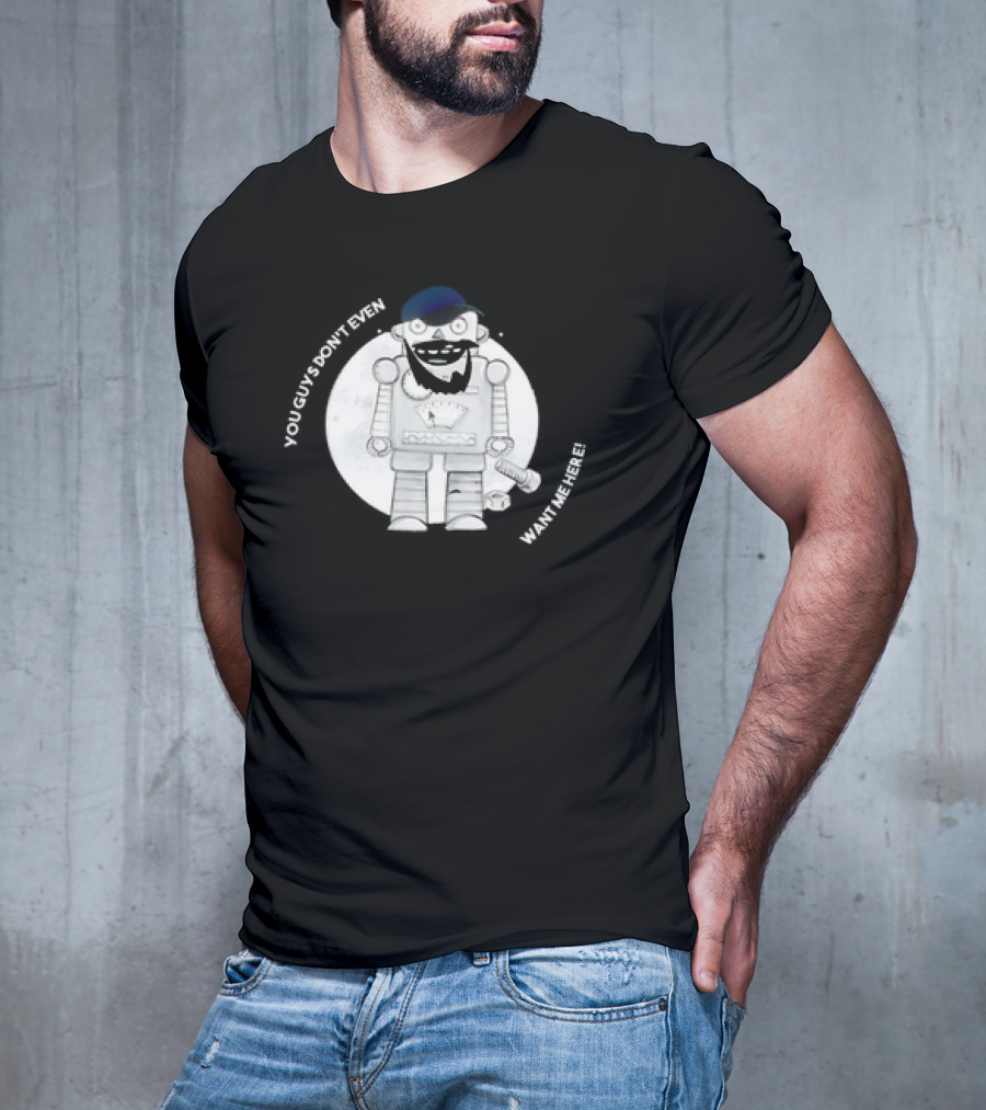 You Guys Don’t Even Want Me Here Robot With Baseball Cap And Beard T-Shirt