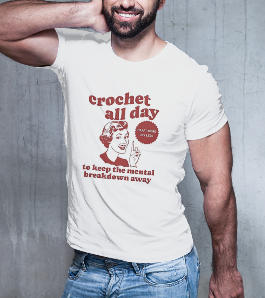 Crochet All Day Craft More Cry Less To Keep The Mental Breakdown Away T-Shirt