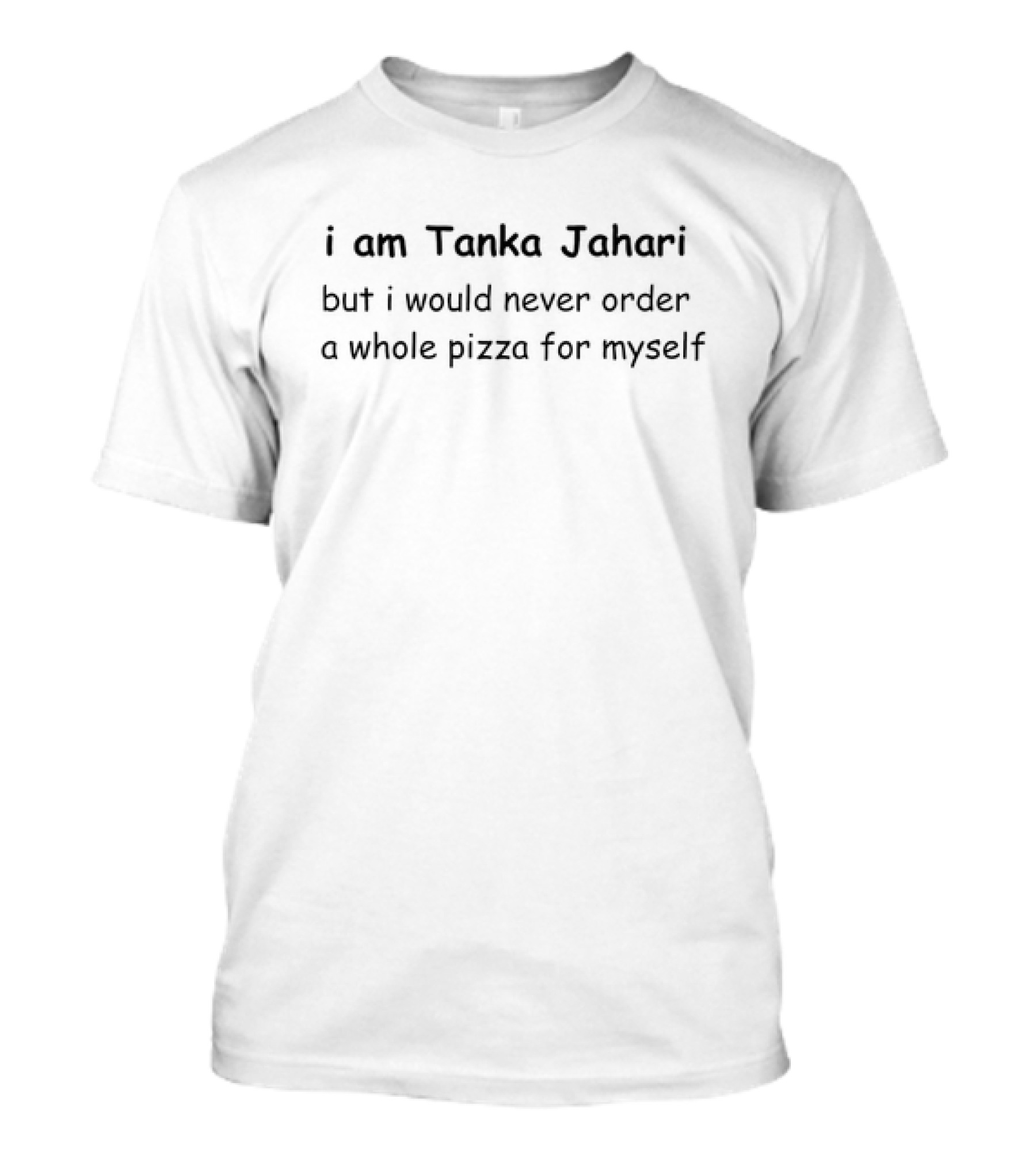 I Am Tanka Jahari But I Would Never Order A Whole Pizza For Myself T-Shirt