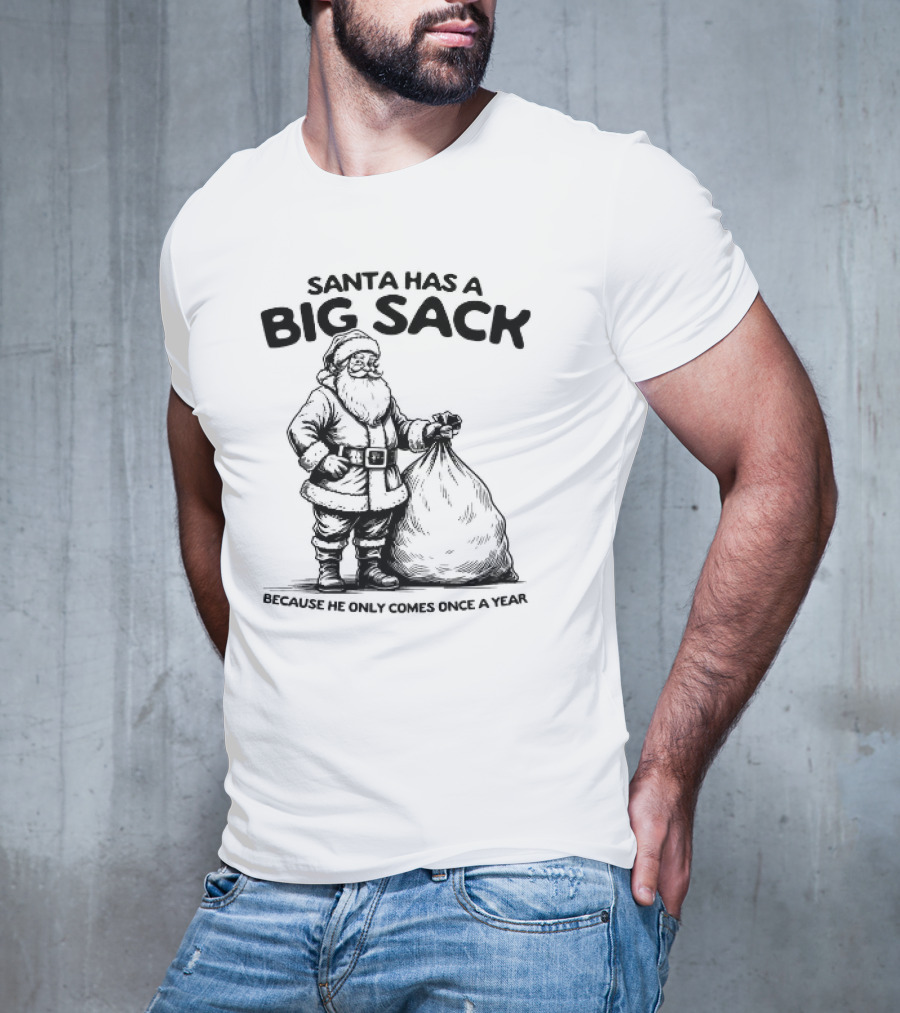 Santa Has A Big Sack Because He Only Comes Once A Year T-Shirt