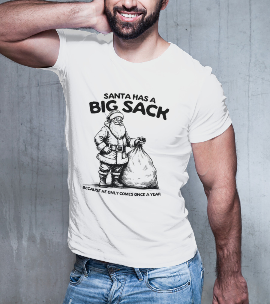 Santa Has A Big Sack Because He Only Comes Once A Year T-Shirt