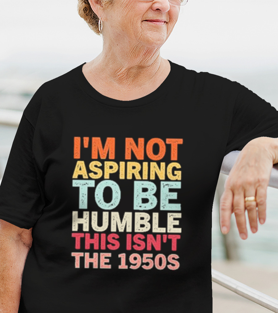 I'm Not Aspiring To Be Humble This Isn't The 1950s Retro T-Shirt