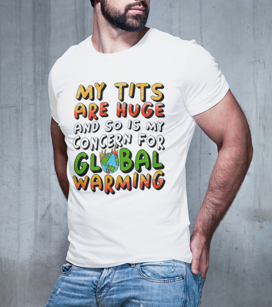 My Tits Are Huge And So Is My Concern For Global Warming With Burning Earth T-Shirt