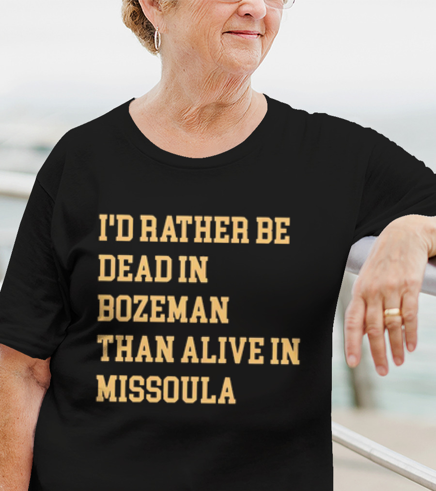 I'd Rather Be Dead In Bozeman Than Alive In Missoula T-Shirt