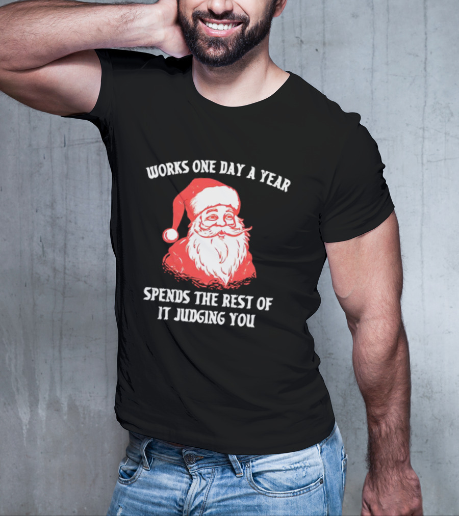 Santa Claus Works One Day A Year Spends The Rest Of It Judging You T-Shirt