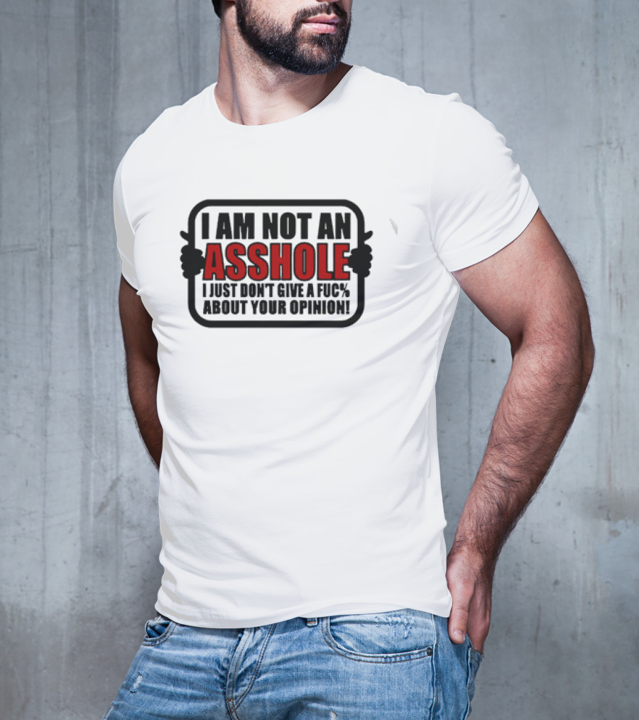 I AM NOT AN ASSHOLE I JUST DON'T GIVE A FUC% ABOUT YOUR OPINION T-Shirt
