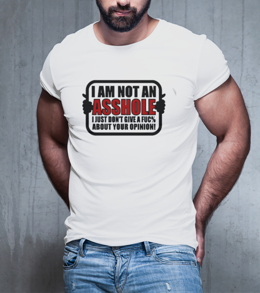 I AM NOT AN ASSHOLE I JUST DON'T GIVE A FUC% ABOUT YOUR OPINION T-Shirt