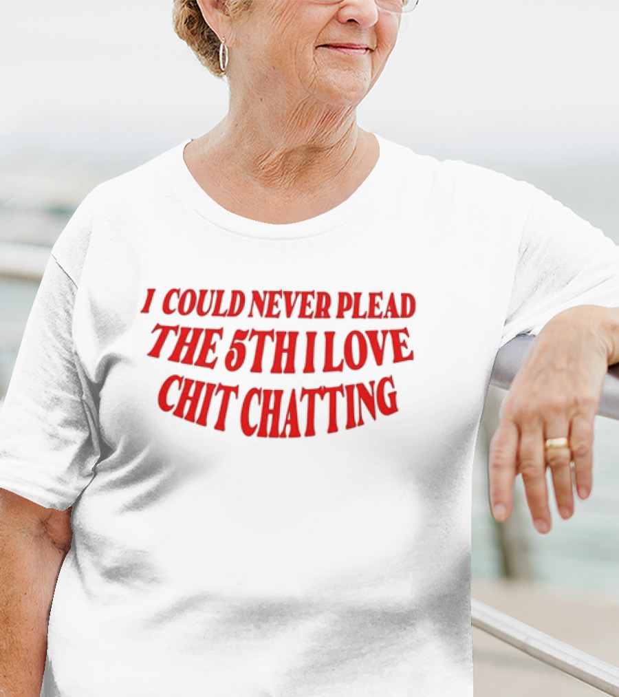 I Could Never Plead The 5th I Love Chit Chatting T-Shirt