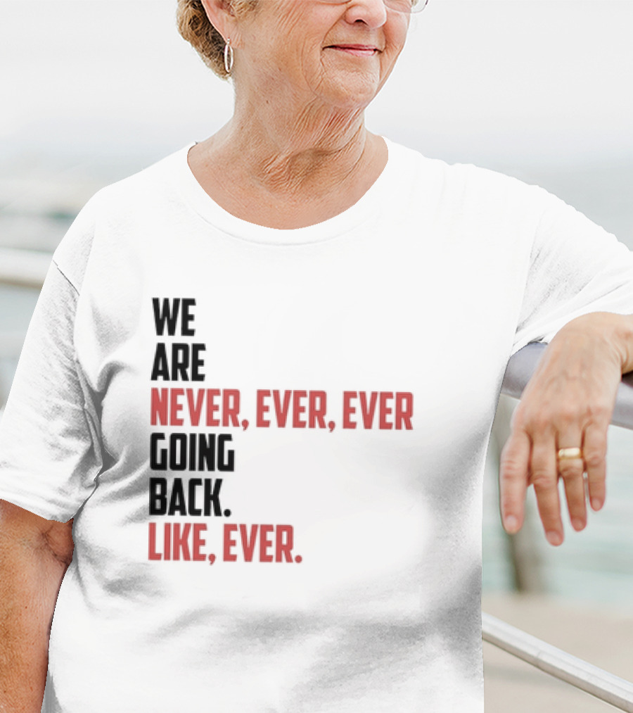We Are Never Ever Ever Going Back Like Ever Timeless Phrase T-Shirt