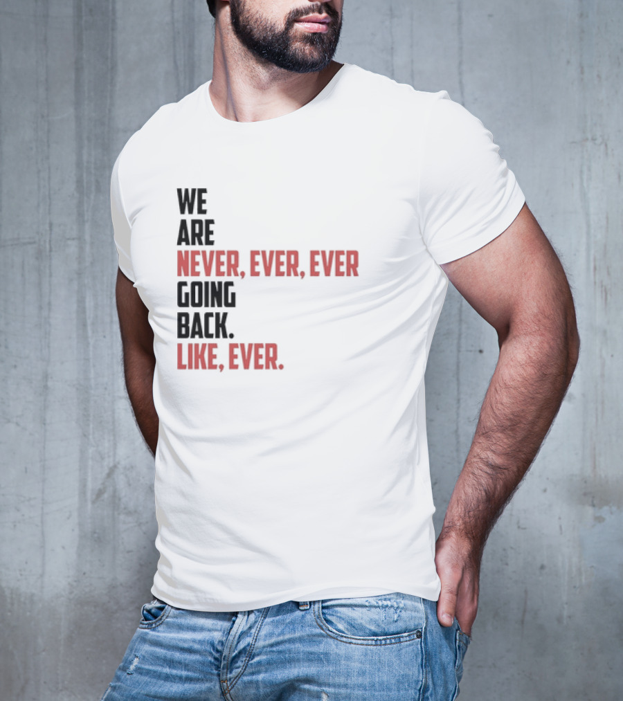 We Are Never Ever Ever Going Back Like Ever Timeless Phrase T-Shirt