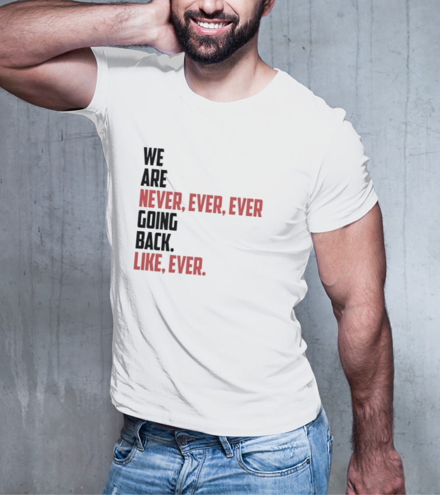 We Are Never Ever Ever Going Back Like Ever Timeless Phrase T-Shirt