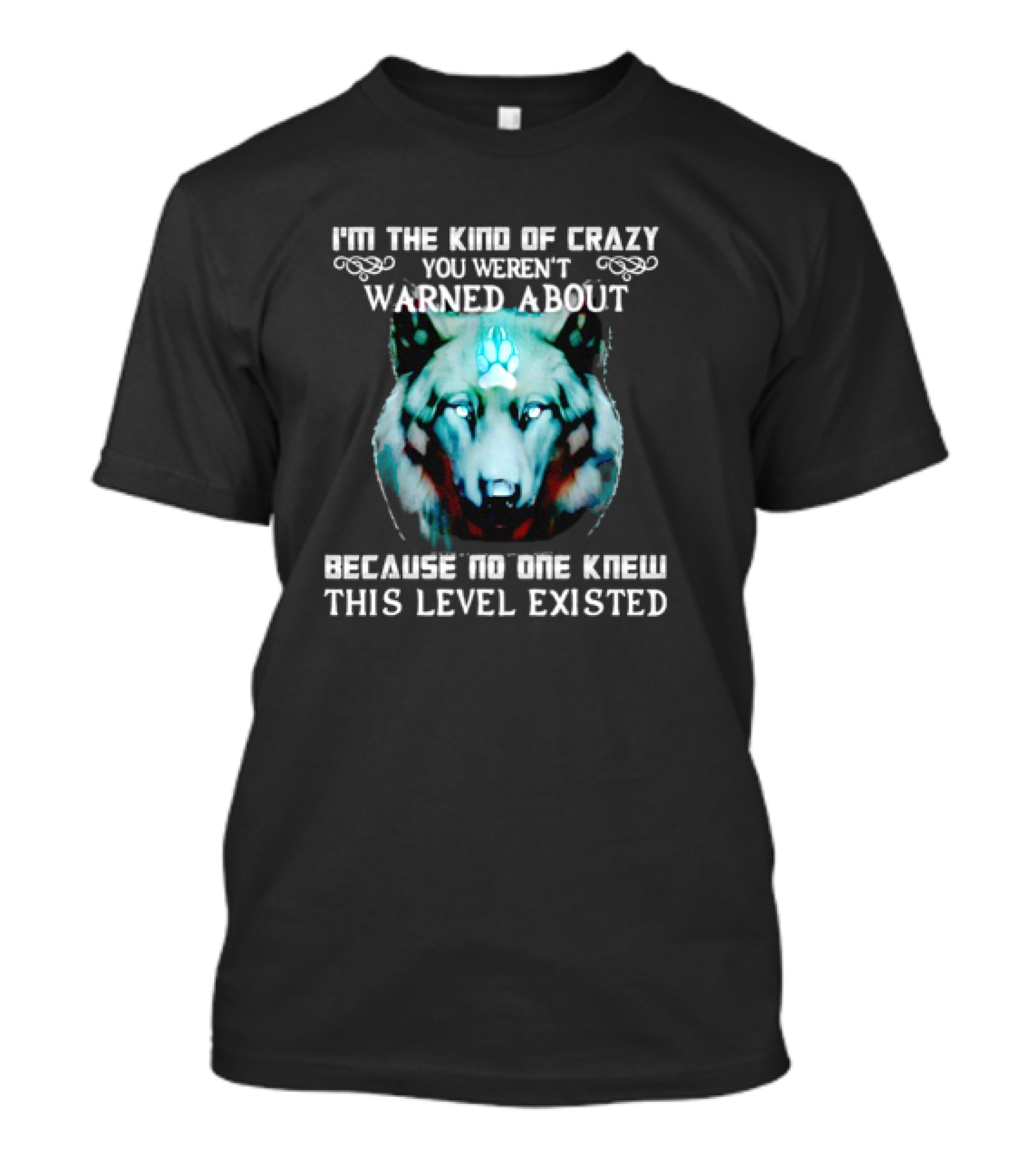I'm The Kind Of Crazy You Weren't Warned About Because No One Knew This Level Existed Wolf T-Shirt