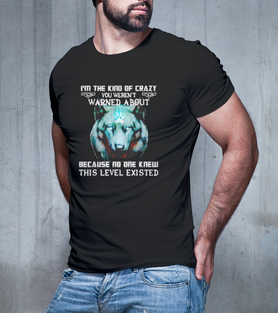 I'm The Kind Of Crazy You Weren't Warned About Because No One Knew This Level Existed Wolf T-Shirt