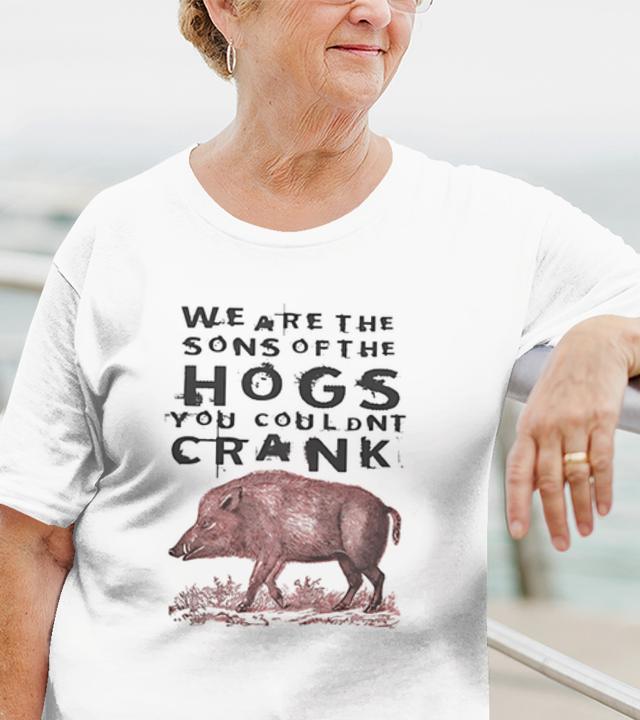 WE ARE THE SONS OF THE HOGS YOU COULDNT CRANK Boar T-Shirt
