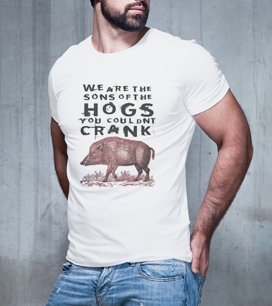 WE ARE THE SONS OF THE HOGS YOU COULDNT CRANK Boar T-Shirt