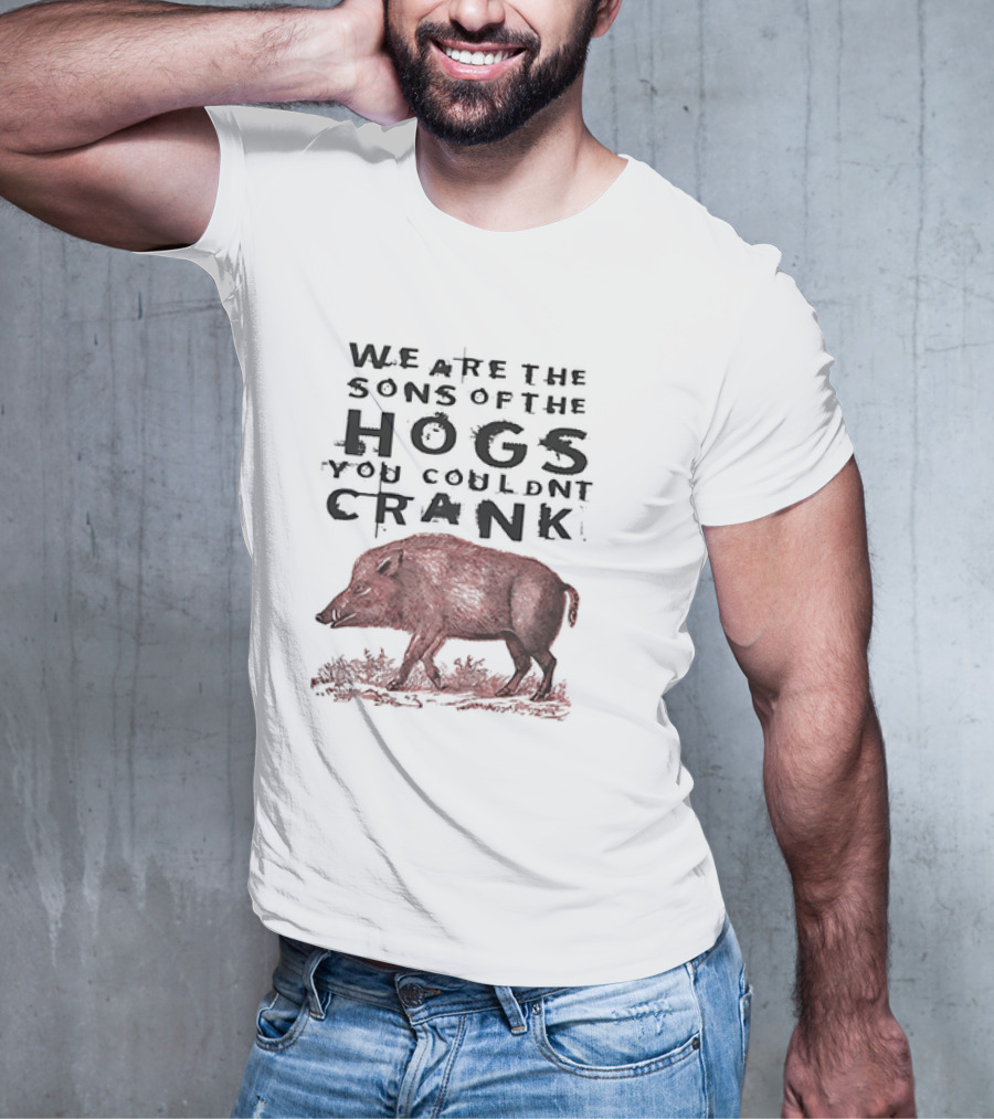 WE ARE THE SONS OF THE HOGS YOU COULDNT CRANK Boar T-Shirt