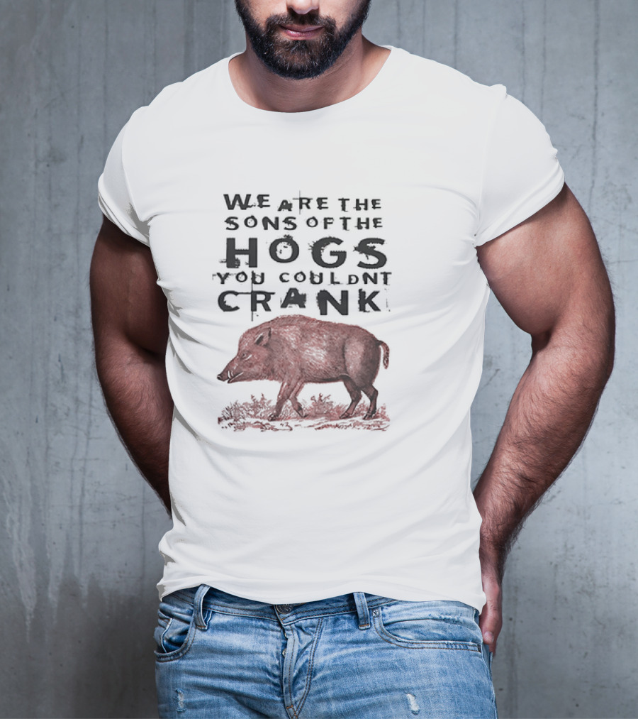 WE ARE THE SONS OF THE HOGS YOU COULDNT CRANK Boar T-Shirt