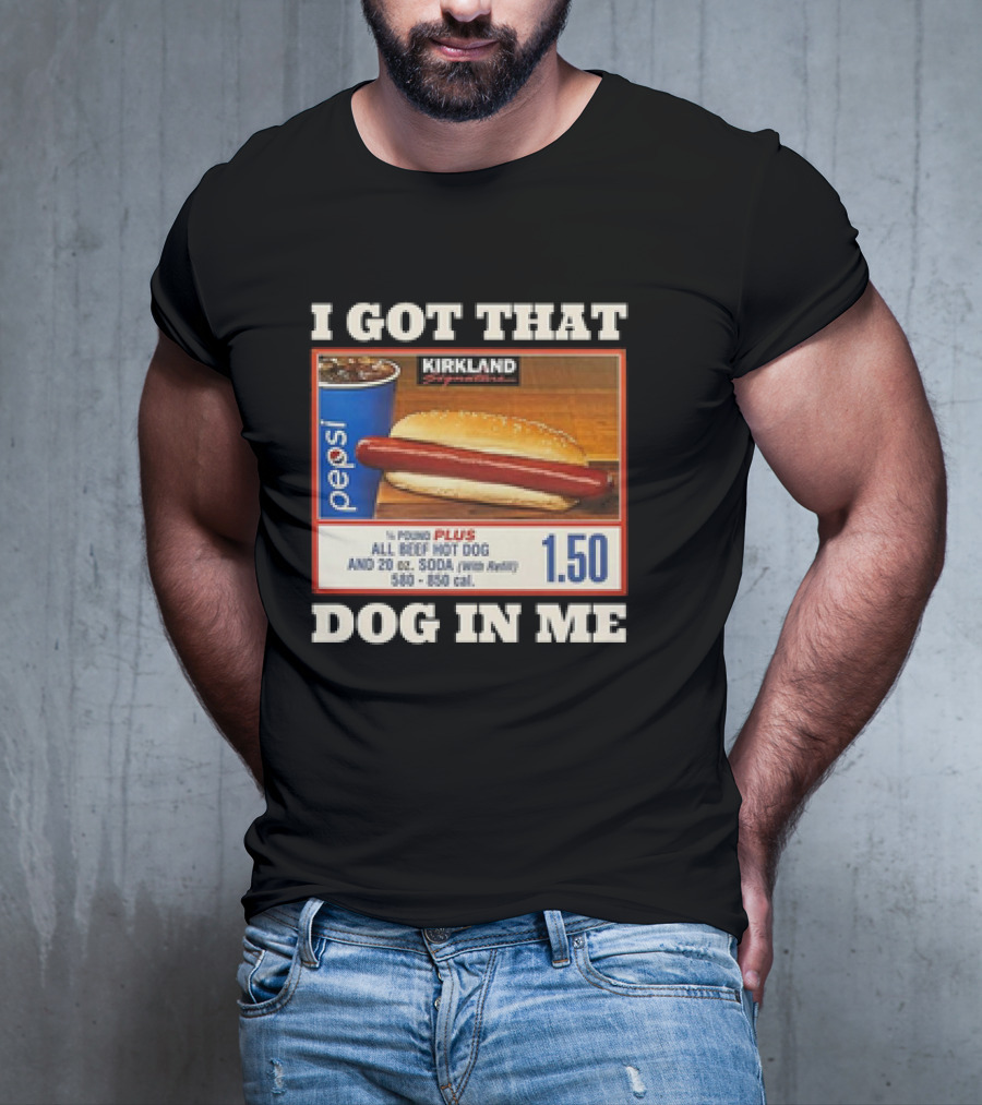 I Got That Dog In Me Kirkland 1.50 All Beef Hot Dog And Soda Combo T-Shirt