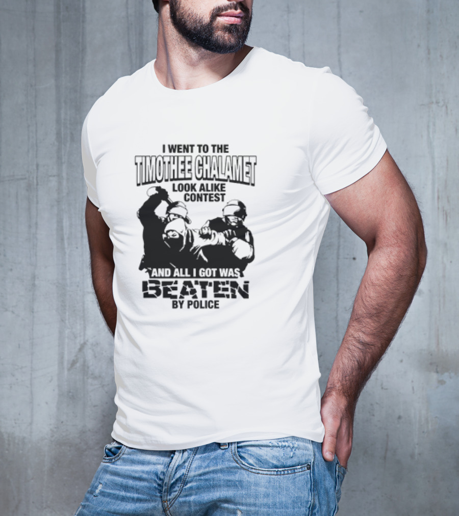 I Went To The Timothee Chalamet Look Alike Contest And All I Got Was Beaten By Police T-Shirt