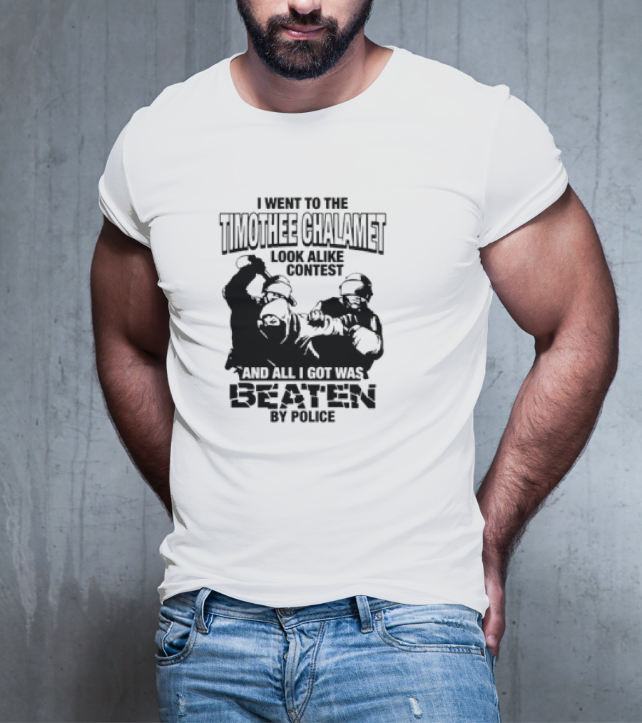 I Went To The Timothee Chalamet Look Alike Contest And All I Got Was Beaten By Police T-Shirt