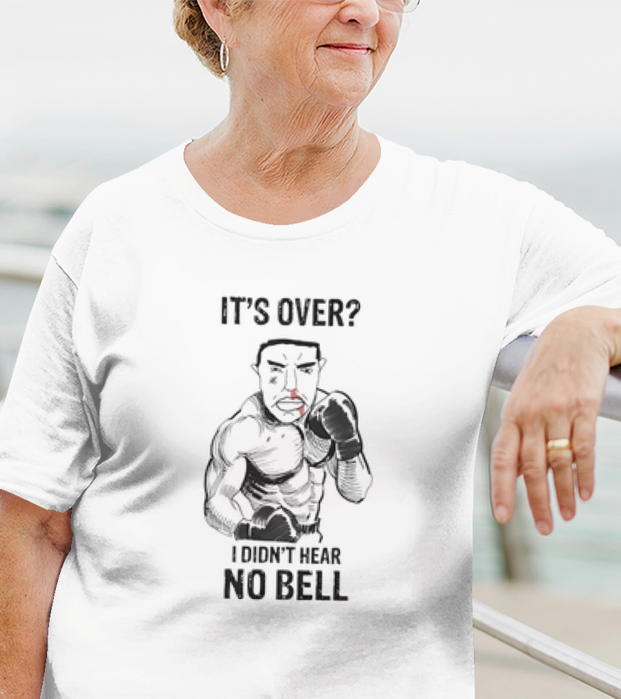 It's Over I Didn't Hear No Bell Boxing Fighter Determination T-Shirt