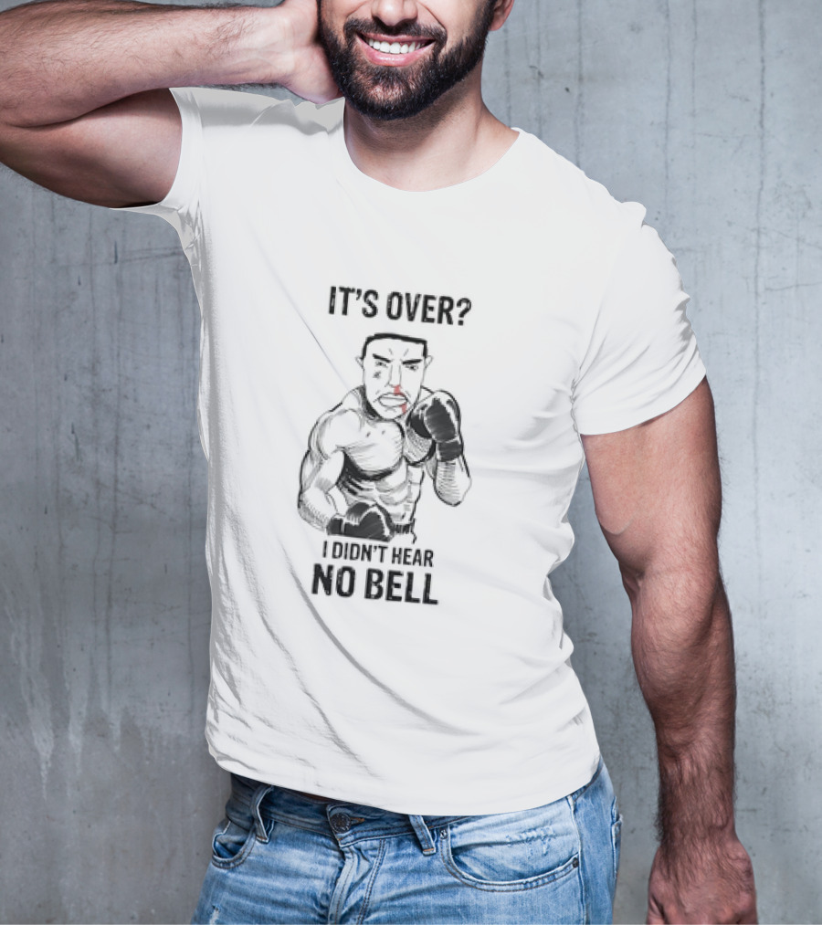 It's Over I Didn't Hear No Bell Boxing Fighter Determination T-Shirt