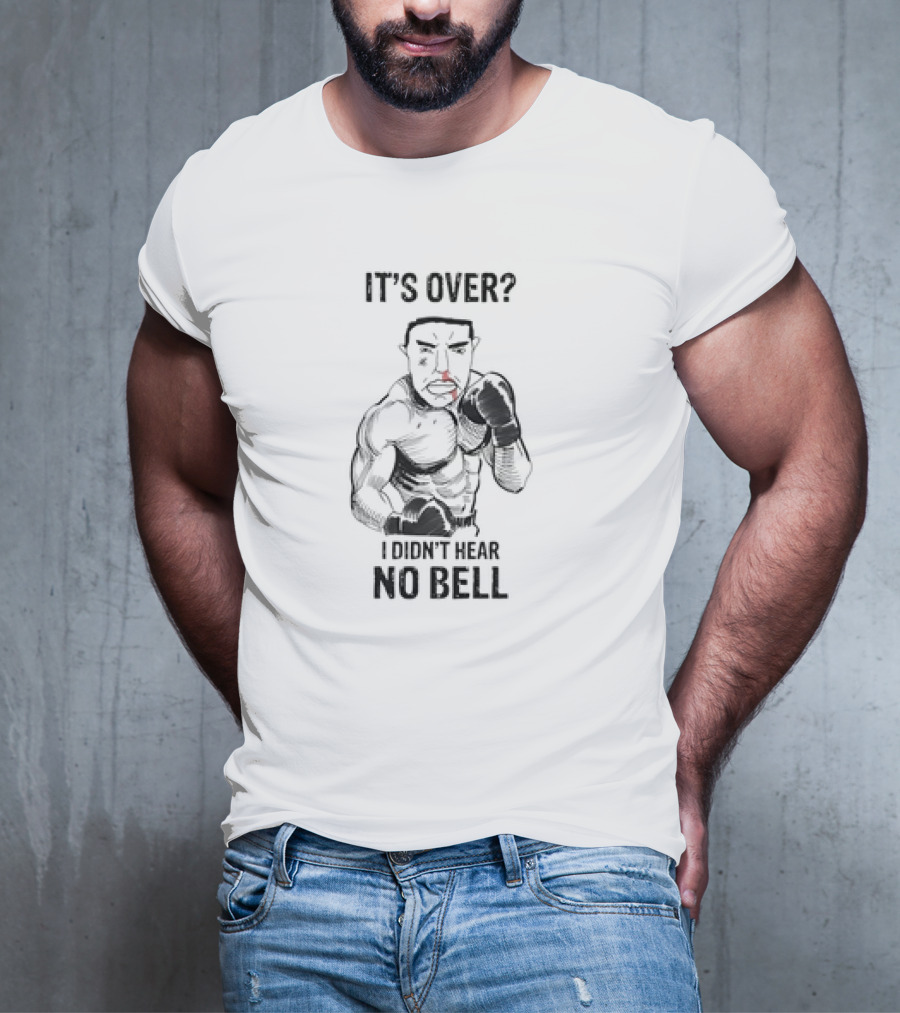It's Over I Didn't Hear No Bell Boxing Fighter Determination T-Shirt