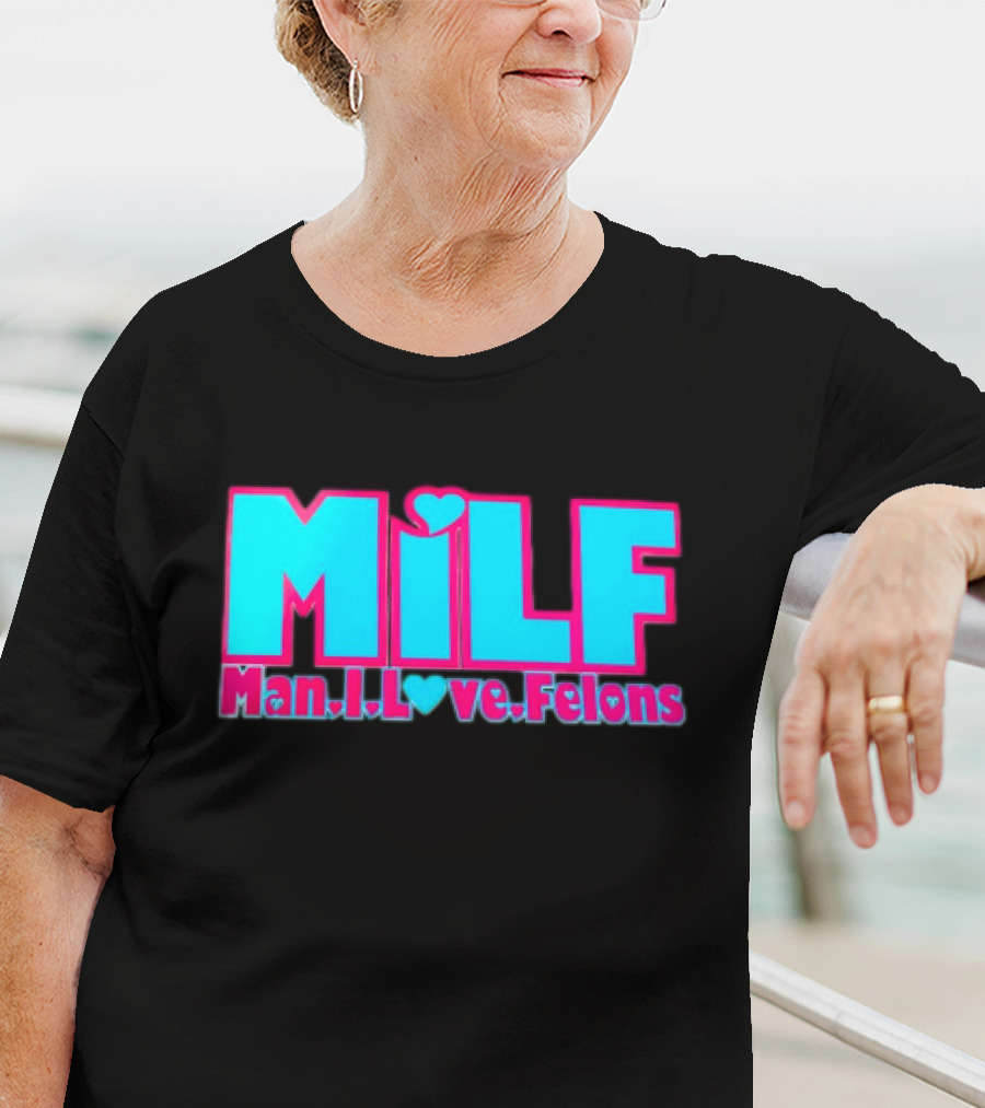 MILF Man I Love Felons T-Shirt