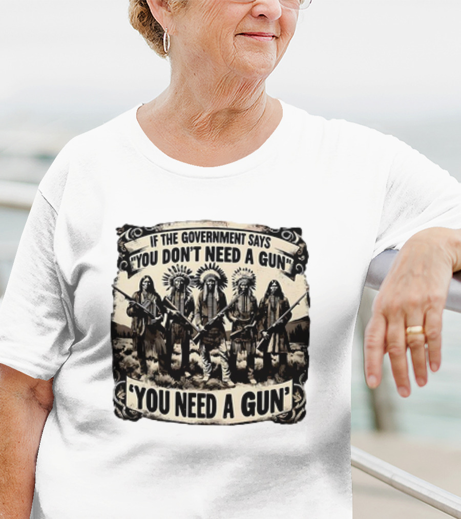 Native American If The Government Says You Don't Need A Gun You Need A Gun Chiefs With Rifles T-Shirt